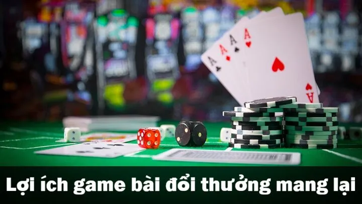 Lợi ích khi chơi game bài đổi thưởng